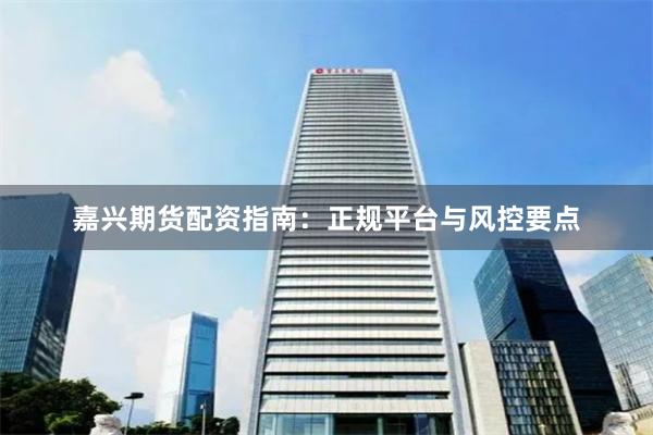 嘉兴期货配资指南：正规平台与风控要点