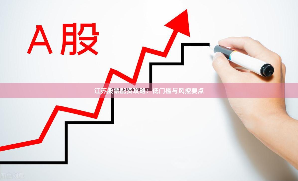 江苏股票配资攻略：低门槛与风控要点