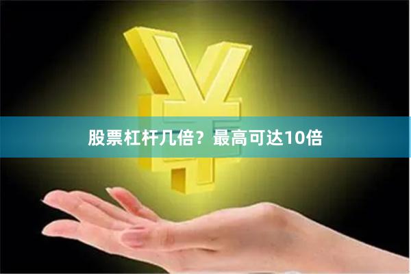 股票杠杆几倍？最高可达10倍
