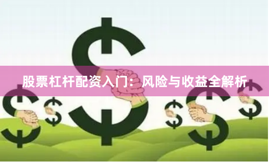股票杠杆配资入门：风险与收益全解析