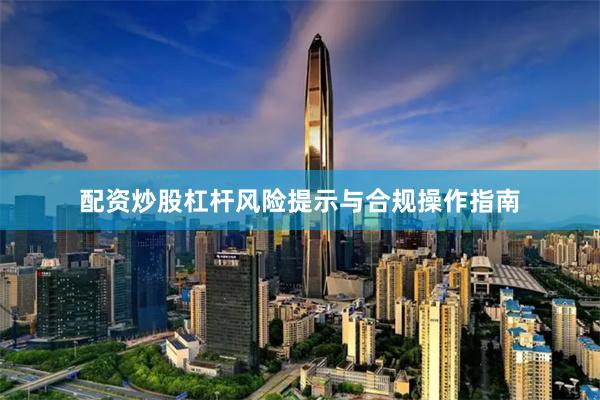 配资炒股杠杆风险提示与合规操作指南