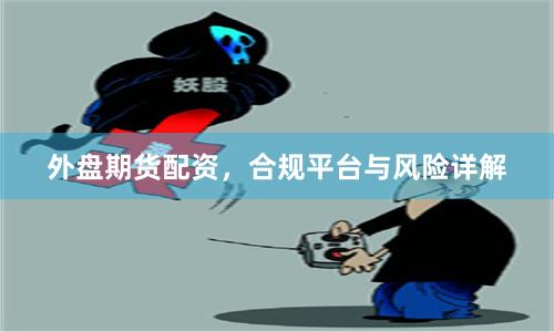 外盘期货配资，合规平台与风险详解