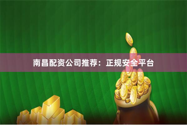 南昌配资公司推荐：正规安全平台