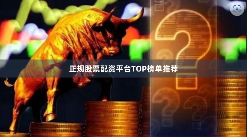 正规股票配资平台TOP榜单推荐