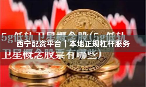 西宁配资平台｜本地正规杠杆服务