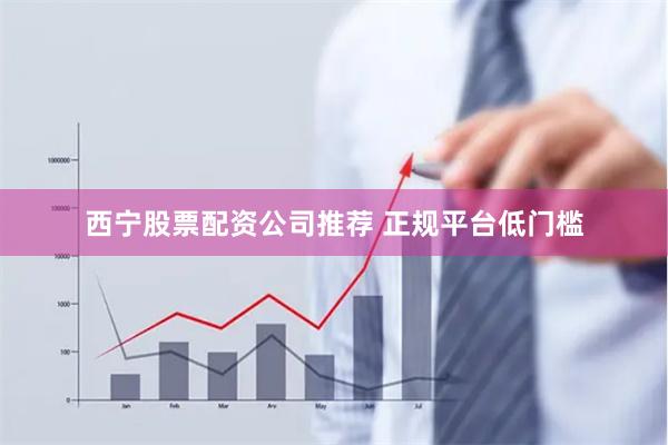 西宁股票配资公司推荐 正规平台低门槛