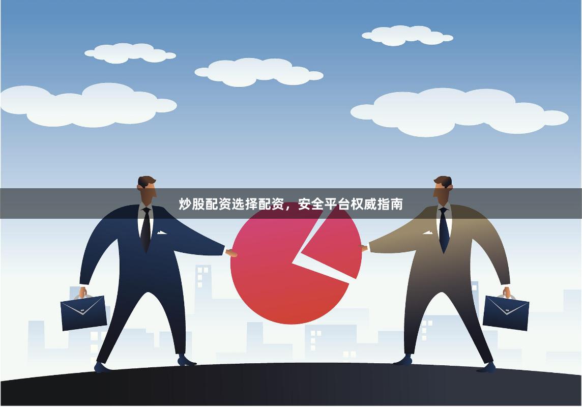 炒股配资选择配资，安全平台权威指南