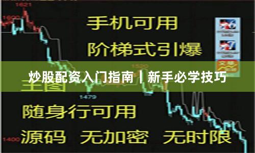 炒股配资入门指南｜新手必学技巧