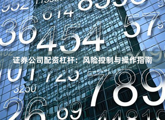 证券公司配资杠杆：风险控制与操作指南