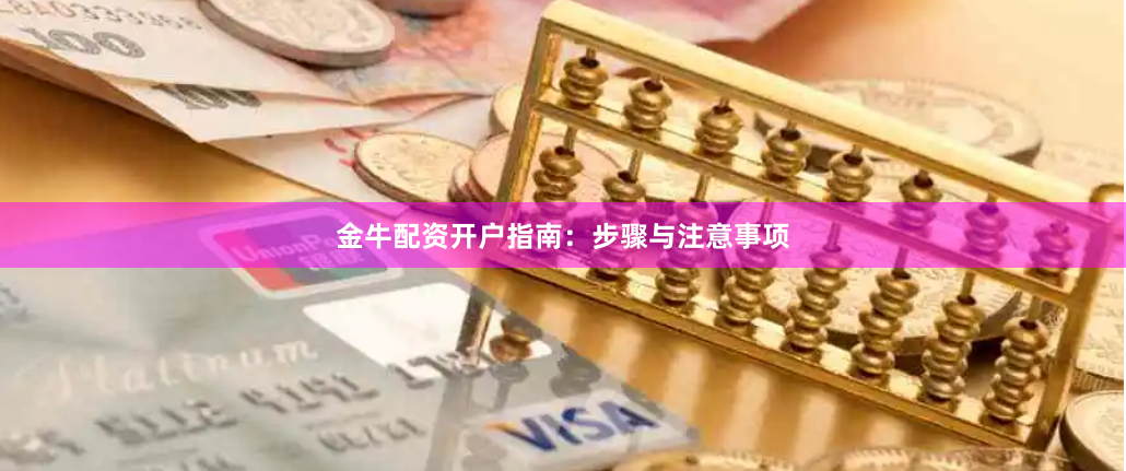 金牛配资开户指南：步骤与注意事项