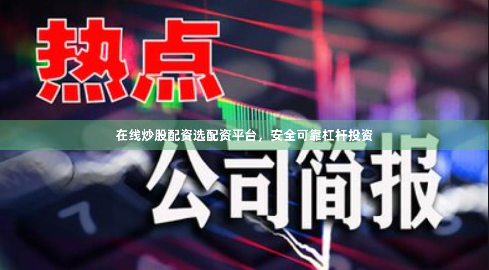在线炒股配资选配资平台，安全可靠杠杆投资