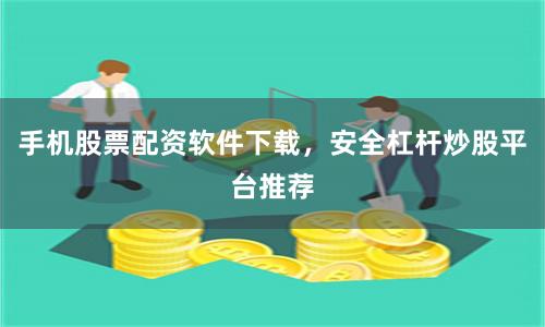 手机股票配资软件下载，安全杠杆炒股平台推荐