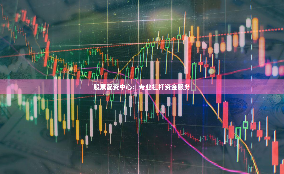 股票配资中心：专业杠杆资金服务