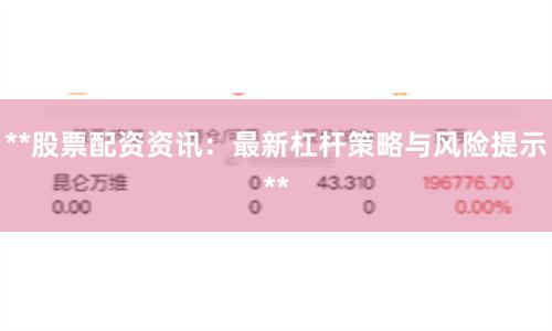 **股票配资资讯：最新杠杆策略与风险提示**