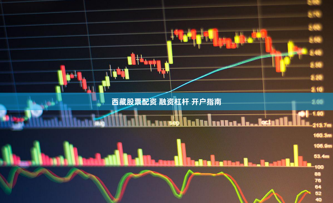 西藏股票配资 融资杠杆 开户指南