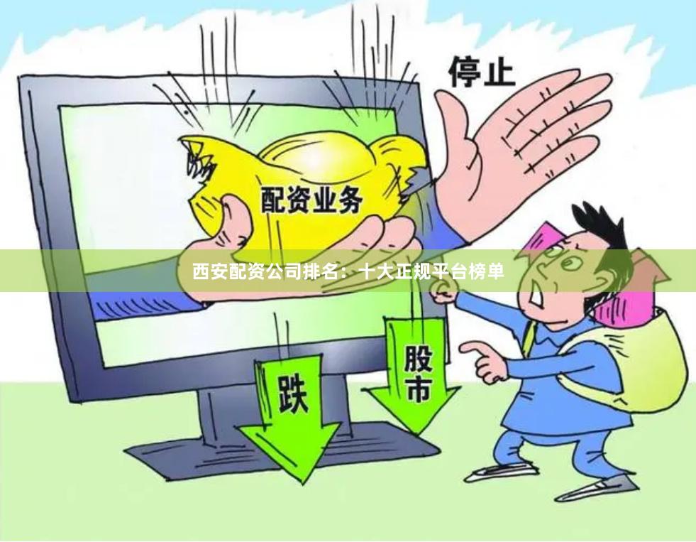 西安配资公司排名：十大正规平台榜单