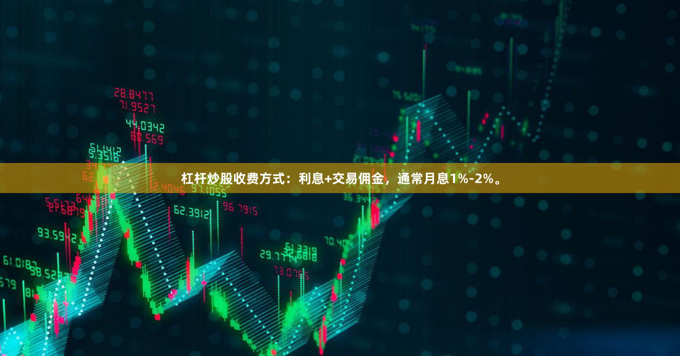 杠杆炒股收费方式：利息+交易佣金，通常月息1%-2%。