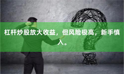 杠杆炒股放大收益，但风险极高，新手慎入。