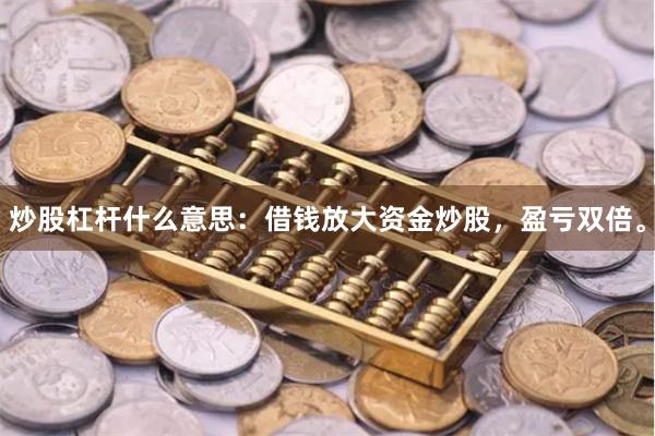 炒股杠杆什么意思：借钱放大资金炒股，盈亏双倍。
