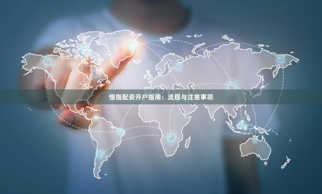 恒指配资开户指南：流程与注意事项