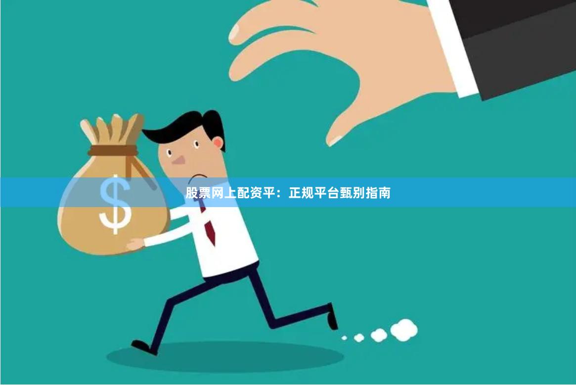 股票网上配资平：正规平台甄别指南